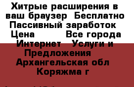 Хитрые расширения в ваш браузер. Бесплатно! Пассивный заработок. › Цена ­ 777 - Все города Интернет » Услуги и Предложения   . Архангельская обл.,Коряжма г.